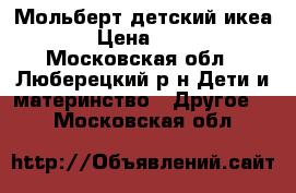 Мольберт детский икеа  › Цена ­ 800 - Московская обл., Люберецкий р-н Дети и материнство » Другое   . Московская обл.